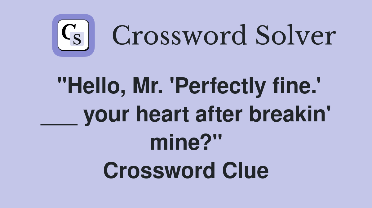 "Hello, Mr. 'Perfectly fine.' ___ your heart after breakin' mine